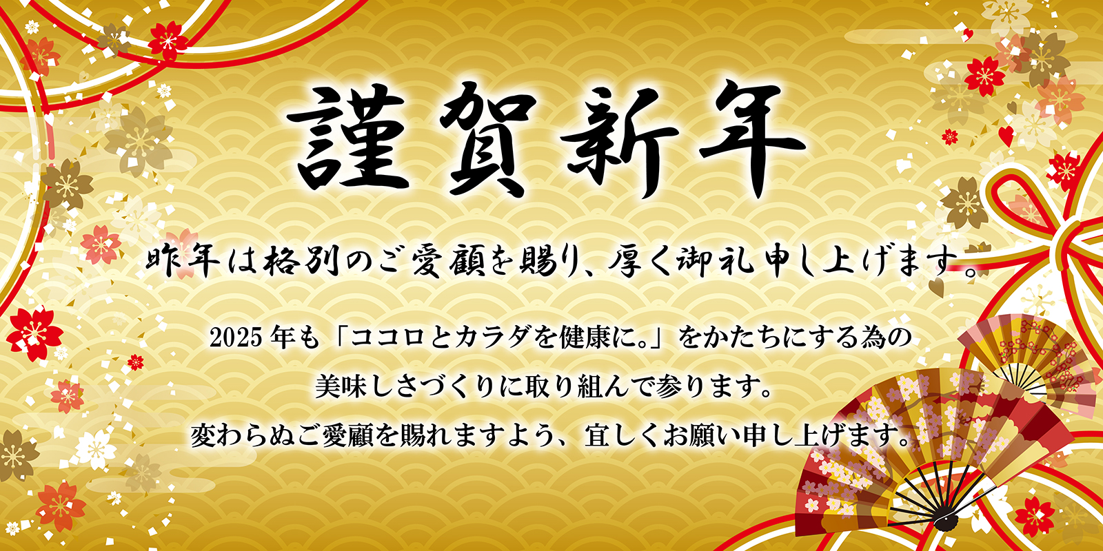 謹賀新年　昨年は格別のご愛顧を賜り、厚く御礼申し上げます。２０２５年も「ココロとカラダを健康に。」をかたちにする美味しさづくりに取り組んで参ります。変わらぬご愛顧を賜れますよう、宜しくお願い申し上げます。